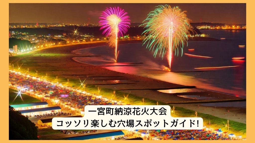 一宮町納涼花火大会 2024年をコッソリ楽しむ穴場スポットガイド!交通規制・渋滞・駐車場対策も！