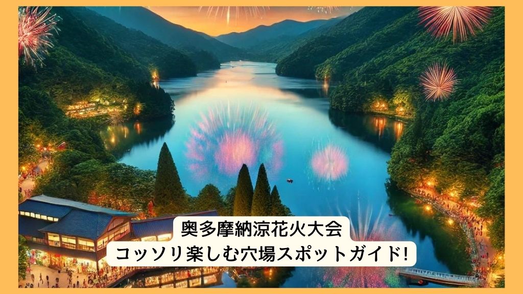 奥多摩納涼花火大会 2024年をコッソリ楽しむ穴場スポットガイド!交通規制・渋滞・駐車場対策も！