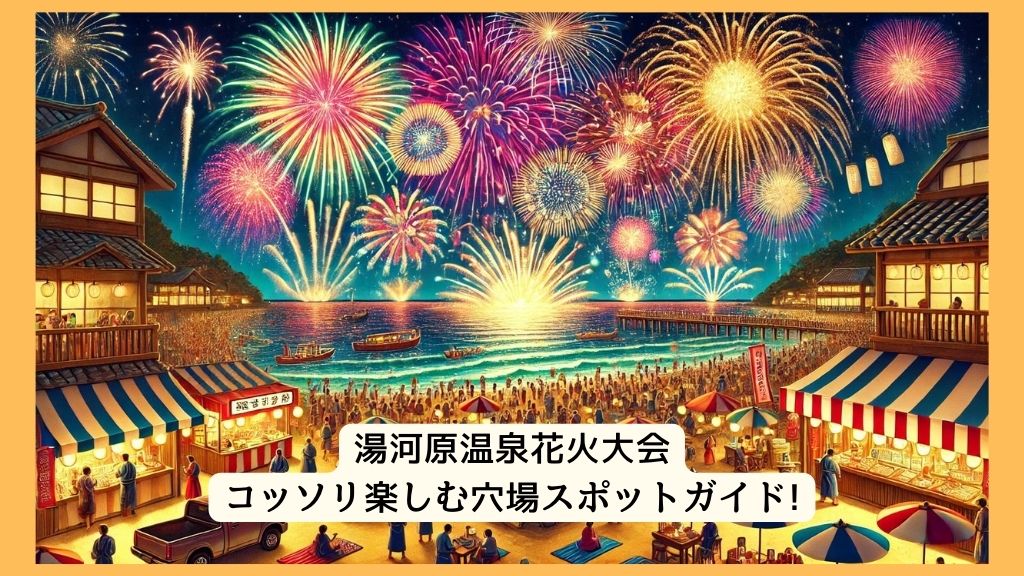 湯河原温泉花火大会 2024年をコッソリ楽しむ穴場スポットガイド!交通規制・渋滞・駐車場対策も！