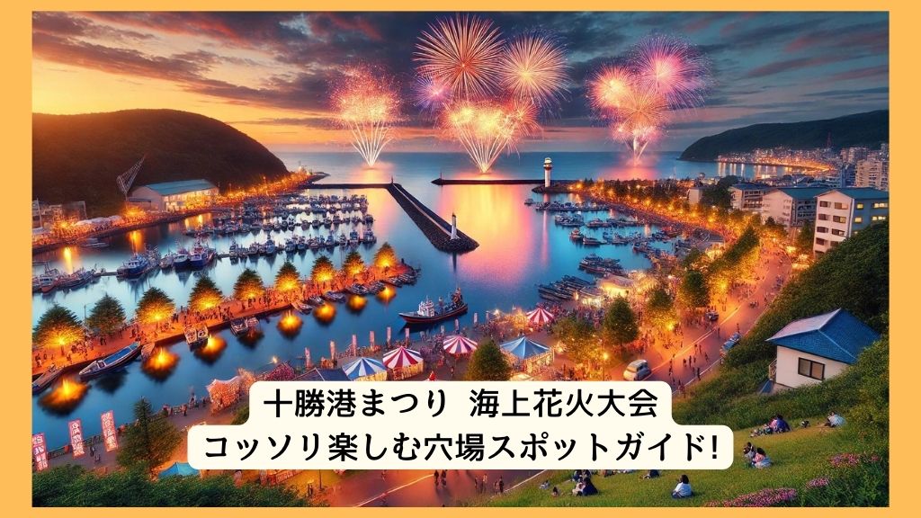 十勝港まつり（海上花火大会） 2024年をコッソリ楽しむ穴場スポットガイド!交通規制・渋滞・駐車場対策も！