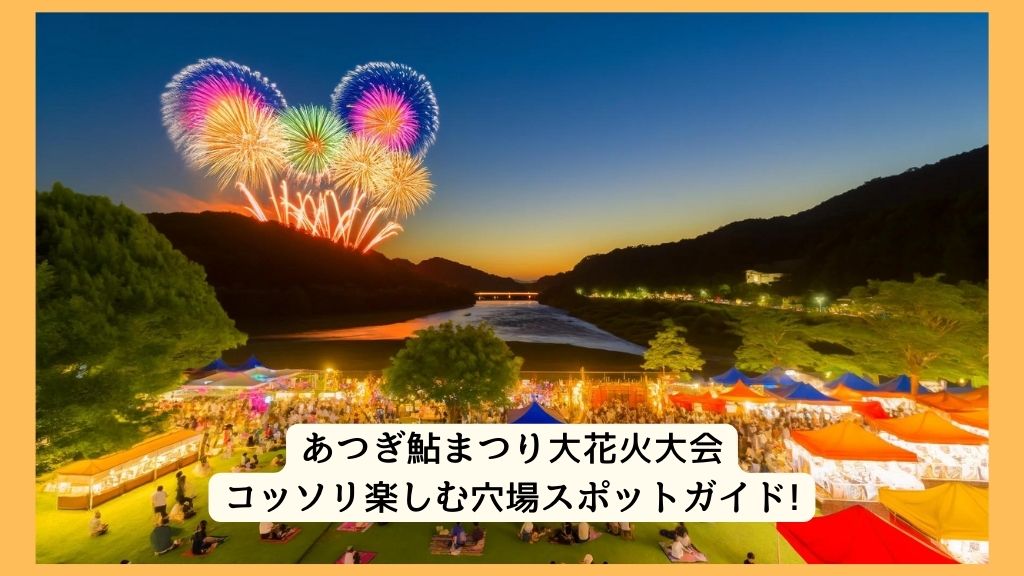 あつぎ鮎まつり大花火大会 2024年をコッソリ楽しむ穴場スポットガイド!交通規制・渋滞・駐車場対策も！