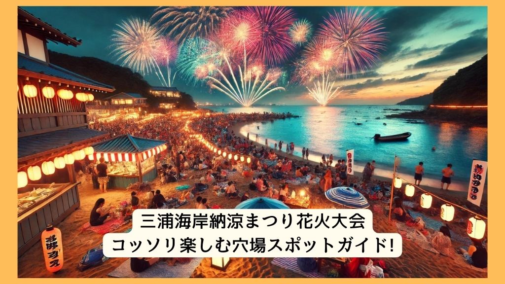 三浦海岸納涼まつり花火大会 2024年をコッソリ楽しむ穴場スポットガイド!交通規制・渋滞・駐車場対策も！