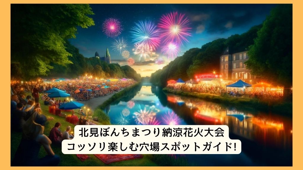 北見ぼんちまつり納涼花火大会 2024年をコッソリ楽しむ穴場スポットガイド!交通規制・渋滞・駐車場対策も！