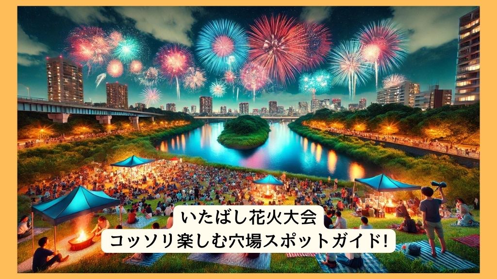 いたばし花火大会 2024年をコッソリ楽しむ穴場スポットガイド!交通規制・渋滞・駐車場対策も！