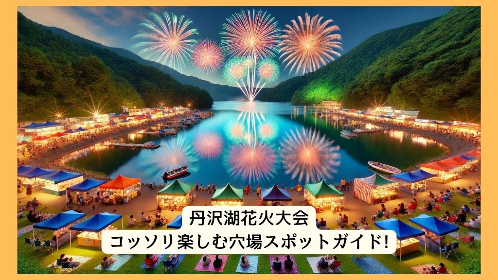 丹沢湖花火大会 2024年をコッソリ楽しむ穴場スポットガイド!交通規制・渋滞・駐車場対策も！