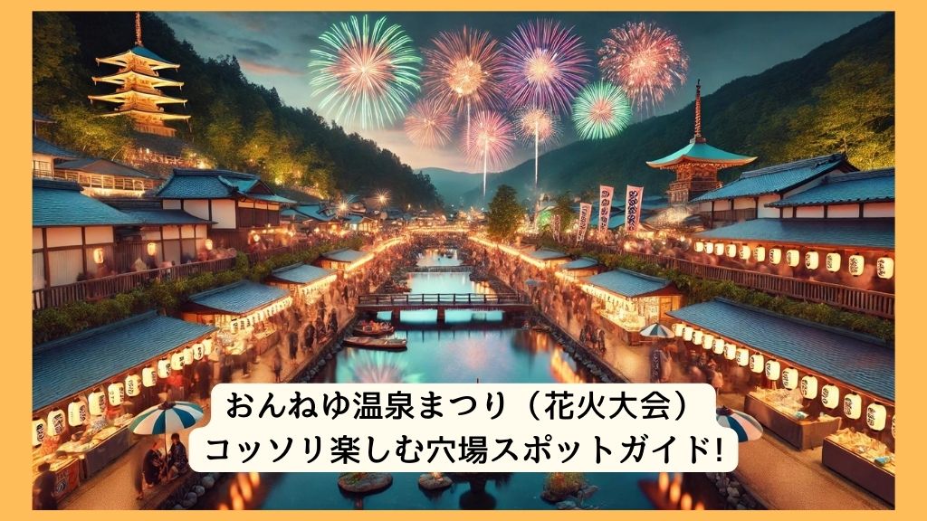 おんねゆ温泉まつり（花火大会） 2024年をコッソリ楽しむ穴場スポットガイド!交通規制・渋滞・駐車場対策も！