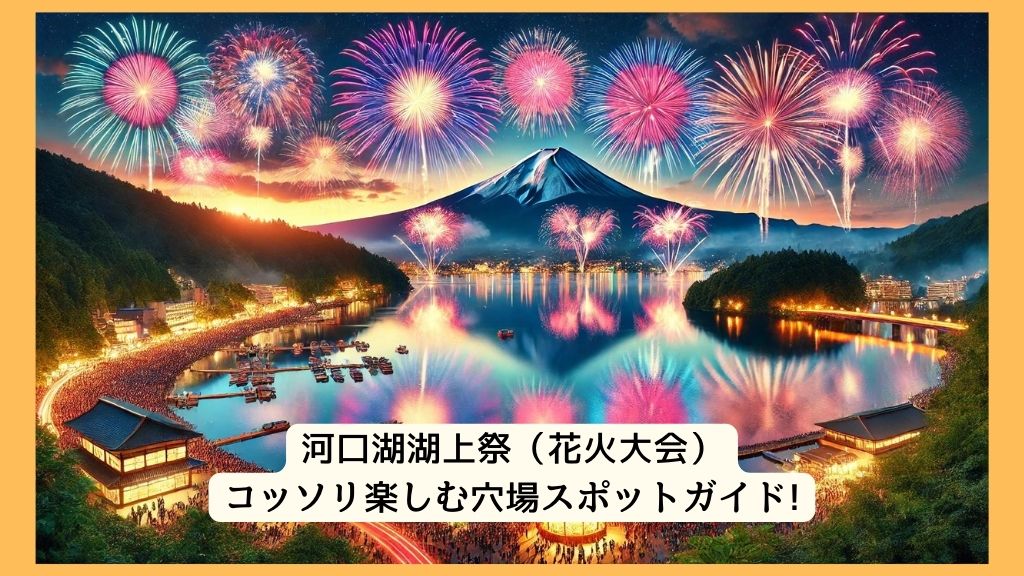 河口湖湖上祭（花火大会） 2024年をコッソリ楽しむ穴場スポットガイド!交通規制・渋滞・駐車場対策も！