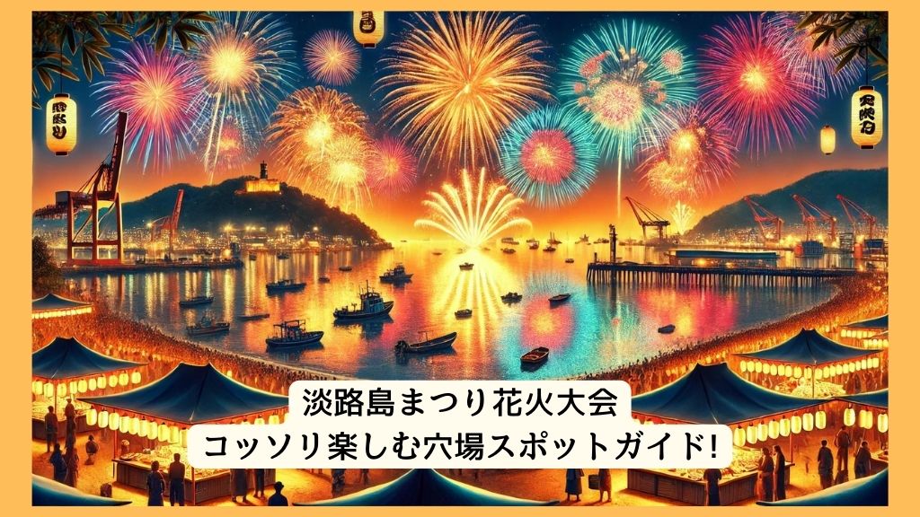 淡路島まつり花火大会 2024年をコッソリ楽しむ穴場スポットガイド!交通規制・渋滞・駐車場対策も！