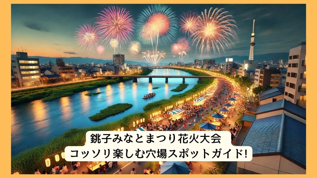 銚子みなとまつり花火大会 2024年をコッソリ楽しむ穴場スポットガイド!交通規制・渋滞・駐車場対策も！