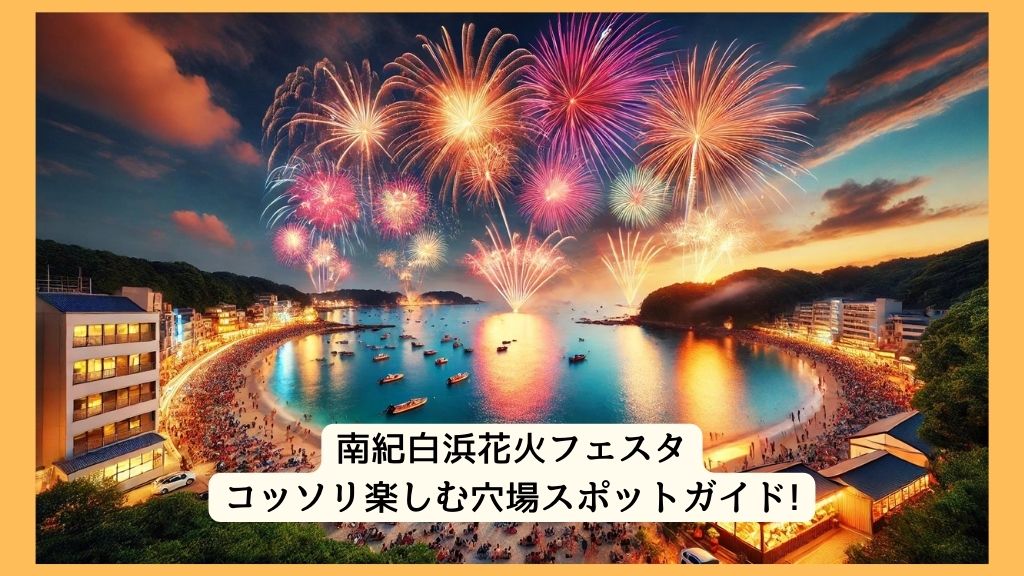 南紀白浜花火フェスタ 2024年をコッソリ楽しむ穴場スポットガイド!交通規制・渋滞・駐車場対策も！