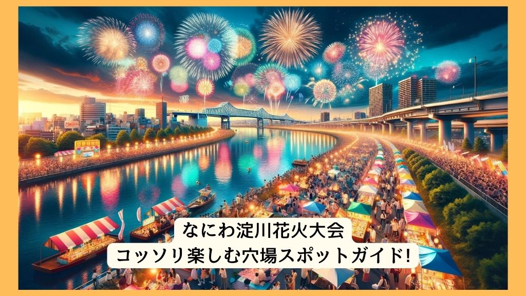 なにわ淀川花火大会 2024年をコッソリ楽しむ穴場スポットガイド!交通規制・渋滞・駐車場対策も！