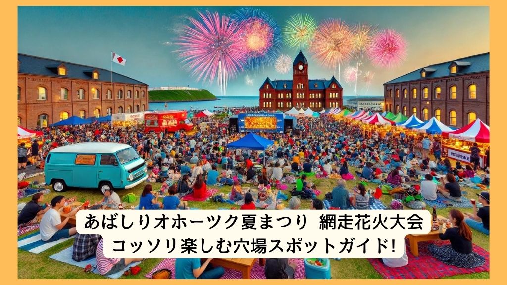 あばしりオホーツク夏まつり 網走花火大会 2024年をコッソリ楽しむ穴場スポットガイド!交通規制・渋滞・駐車場対策も！