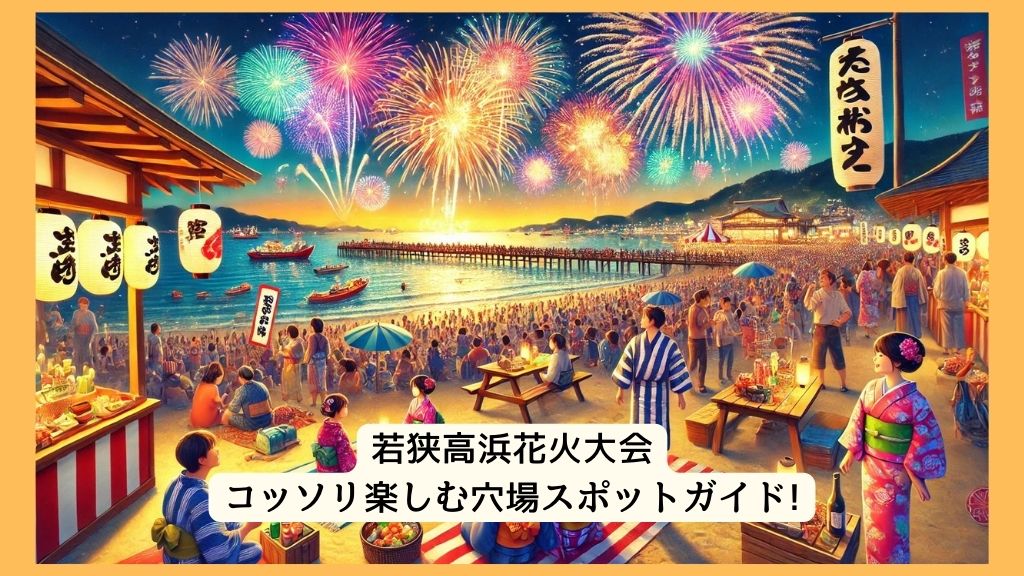 若狭高浜花火大会 2024年をコッソリ楽しむ穴場スポットガイド!交通規制・渋滞・駐車場対策も！