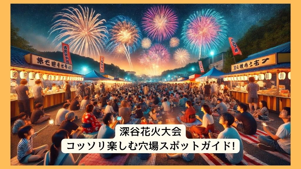 深谷花火大会 2024年をコッソリ楽しむ穴場スポットガイド!交通規制・渋滞・駐車場対策も！