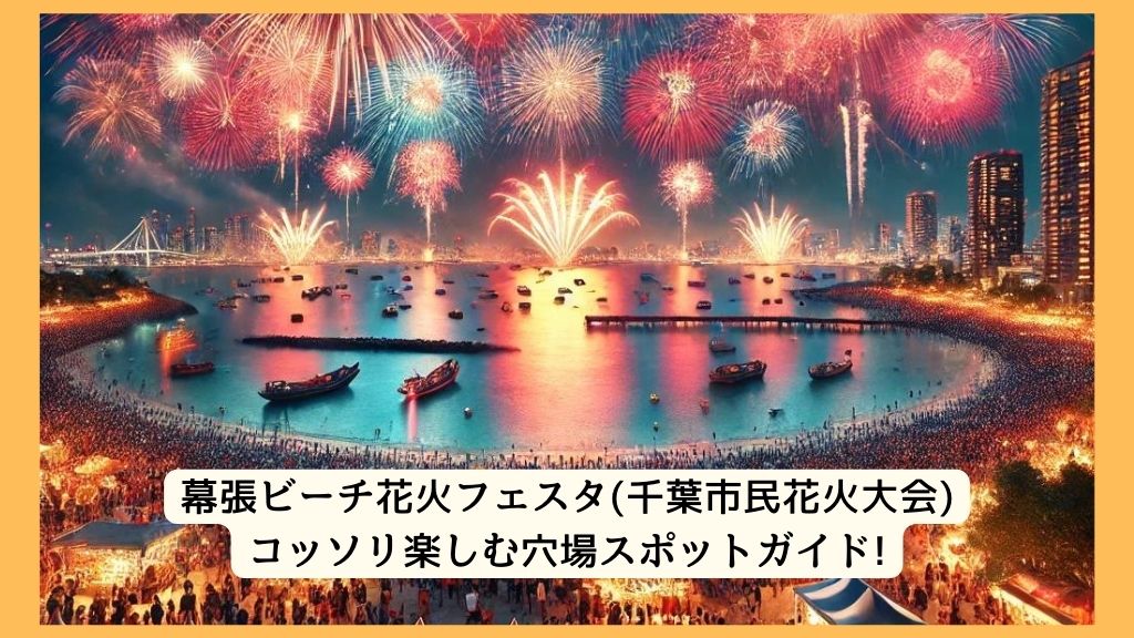 幕張ビーチ花火フェスタ(千葉市民花火大会) 2024年をコッソリ楽しむ穴場スポットガイド!交通規制・渋滞・駐車場対策も！