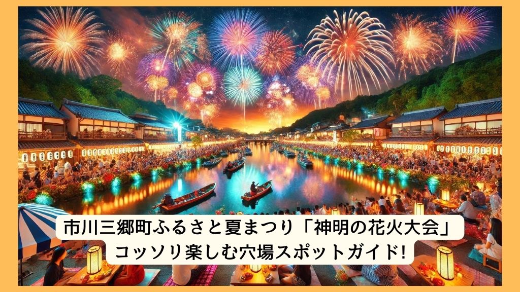 市川三郷町ふるさと夏まつり「神明の花火大会」 2024年をコッソリ楽しむ穴場スポットガイド!交通規制・渋滞・駐車場対策も！