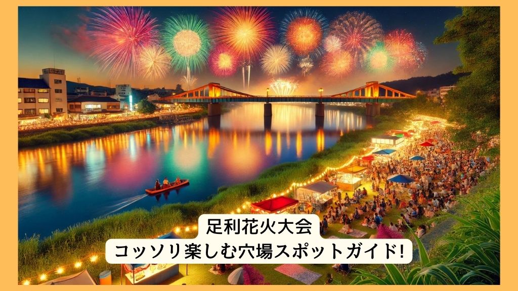 足利花火大会 2024年をコッソリ楽しむ穴場スポットガイド!交通規制・渋滞・駐車場対策も！