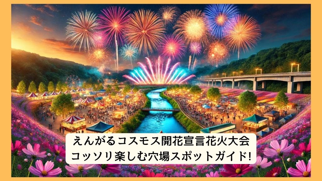 えんがるコスモス開花宣言花火大会 2024年をコッソリ楽しむ穴場スポットガイド!交通規制・渋滞・駐車場対策も！