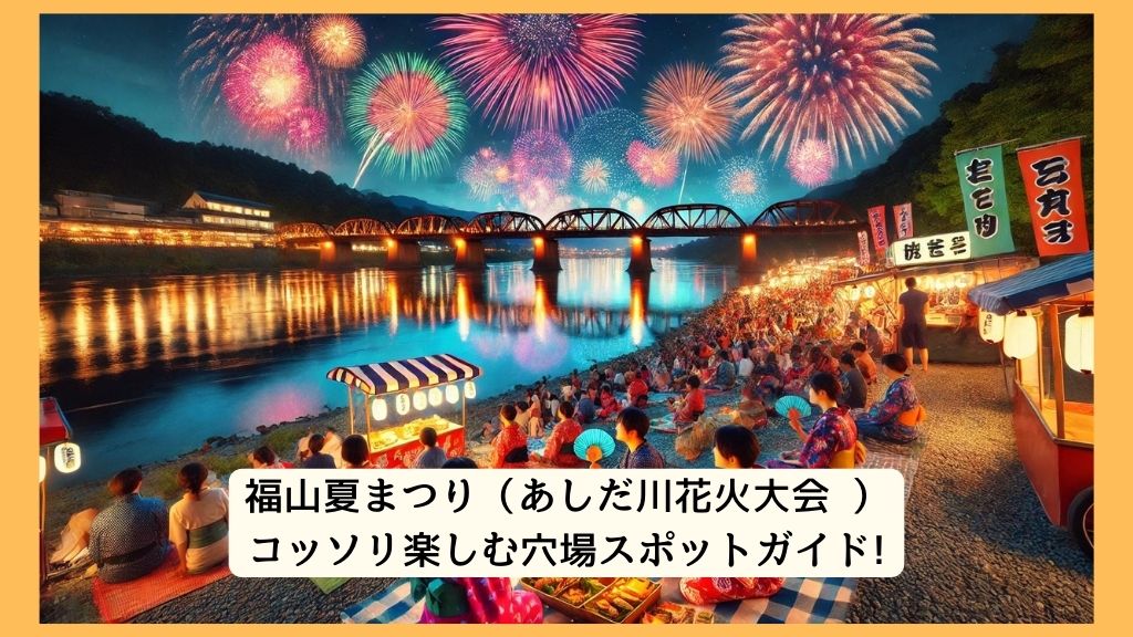 福山夏まつり（あしだ川花火大会 ） 2024年をコッソリ楽しむ穴場スポットガイド!交通規制・渋滞・駐車場対策も！