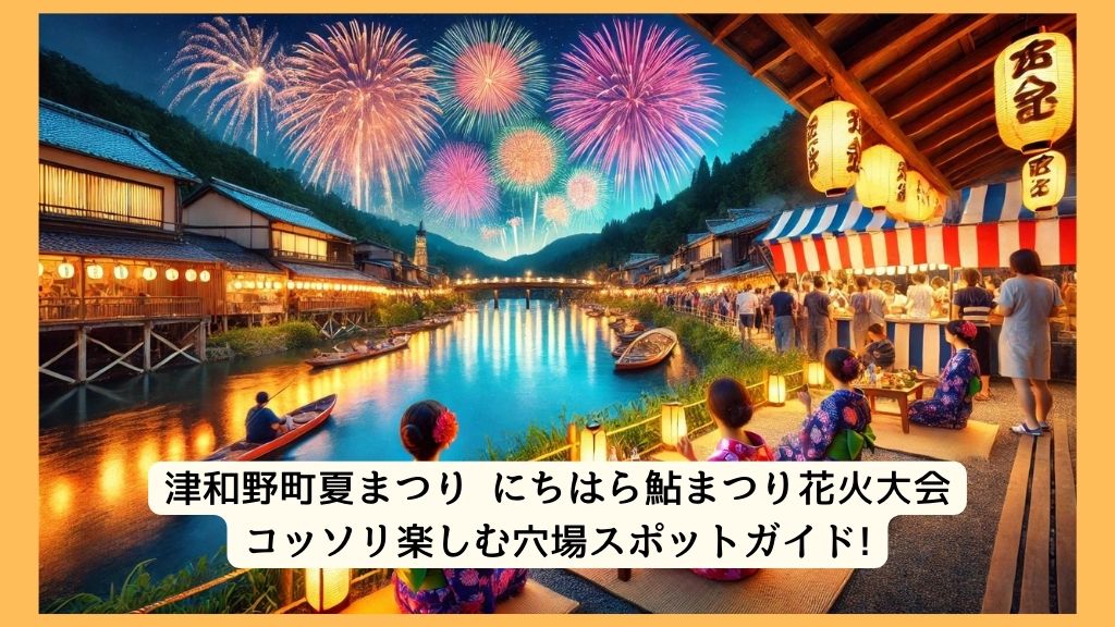 津和野町夏まつり にちはら鮎まつり花火大会 2024年をコッソリ楽しむ穴場スポットガイド!交通規制・渋滞・駐車場対策も！