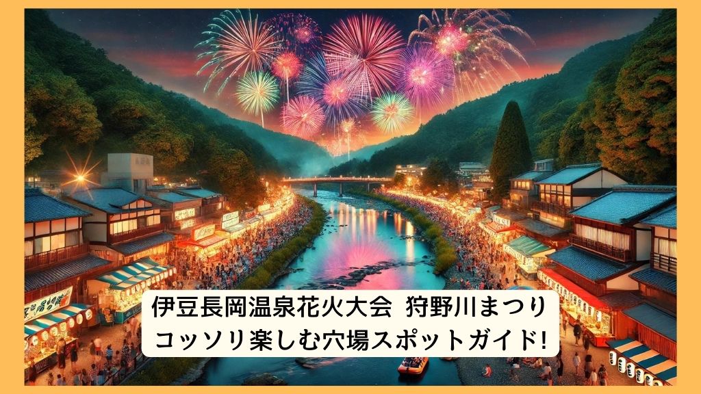 伊豆長岡温泉花火大会 狩野川まつり 2024年をコッソリ楽しむ穴場スポットガイド!交通規制・渋滞・駐車場対策も！