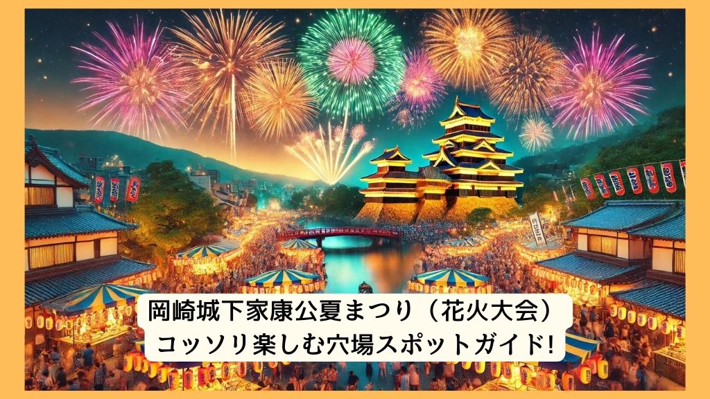 岡崎城下家康公夏まつり（花火大会） 2024年をコッソリ楽しむ穴場スポットガイド!交通規制・渋滞・駐車場対策も！