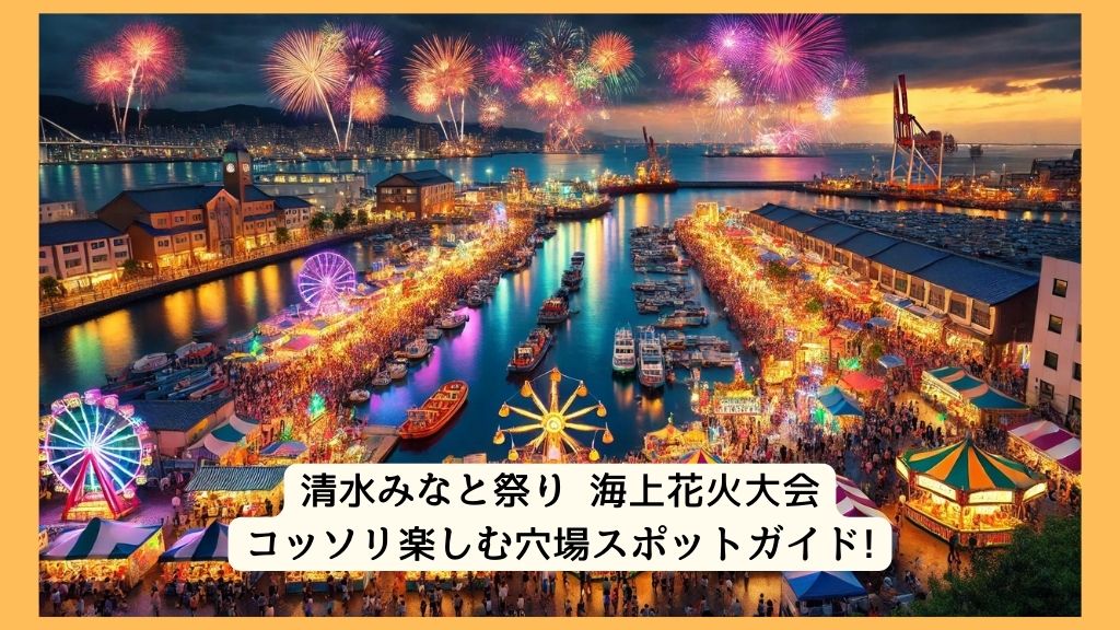 清水みなと祭り 海上花火大会 2024年をコッソリ楽しむ穴場スポットガイド!交通規制・渋滞・駐車場対策も！