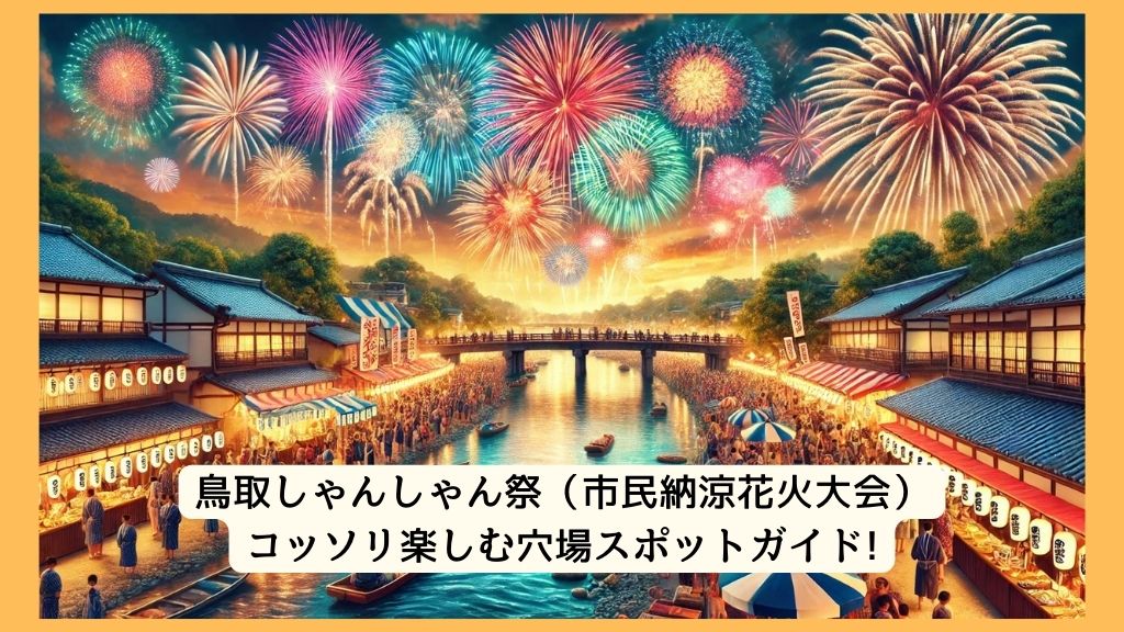 鳥取しゃんしゃん祭（市民納涼花火大会） 2024年をコッソリ楽しむ穴場スポットガイド!交通規制・渋滞・駐車場対策も！